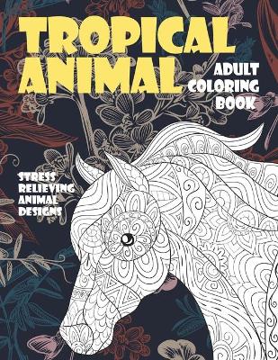 Book cover for Adult Coloring Book Tropical Animal - Stress Relieving Animal Designs