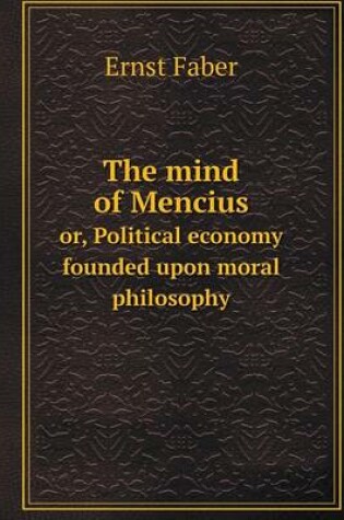 Cover of The mind of Mencius or, Political economy founded upon moral philosophy