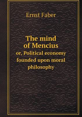 Book cover for The mind of Mencius or, Political economy founded upon moral philosophy