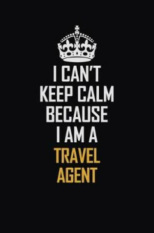 Cover of I Can't Keep Calm Because I Am A Travel Agent