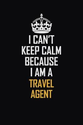 Book cover for I Can't Keep Calm Because I Am A Travel Agent