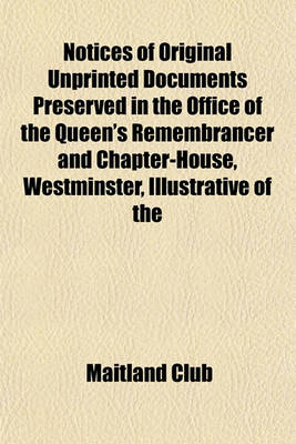 Book cover for Notices of Original Unprinted Documents Preserved in the Office of the Queen's Remembrancer and Chapter-House, Westminster, Illustrative of the