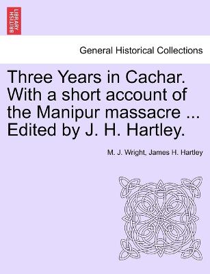 Book cover for Three Years in Cachar. With a short account of the Manipur massacre ... Edited by J. H. Hartley.