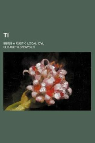 Cover of Ti; Being a Rustic Local Idyl