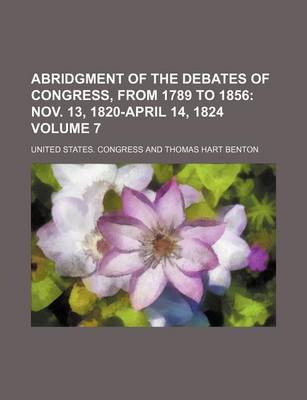 Book cover for Abridgment of the Debates of Congress, from 1789 to 1856 Volume 7; Nov. 13, 1820-April 14, 1824