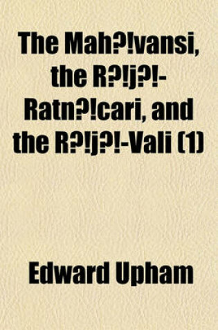 Cover of The Mahavansi, the Raja-Ratnacari, and the Raja-Vali Volume 1; Forming the Sacred and Historical Books of Ceylon Also, a Collection of Tracts Illustrative of the Doctrines and Literature of Buddhism