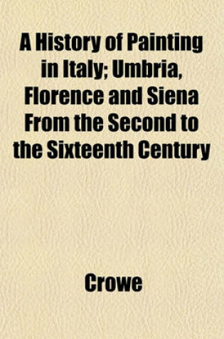 Cover of A History of Painting in Italy; Umbria, Florence and Siena from the Second to the Sixteenth Century