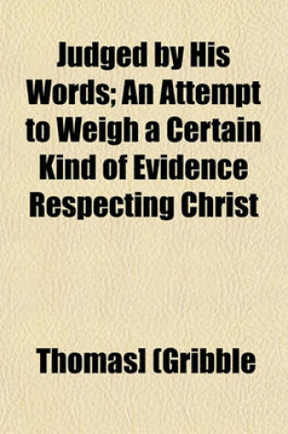 Cover of Judged by His Words; An Attempt to Weigh a Certain Kind of Evidence Respecting Christ