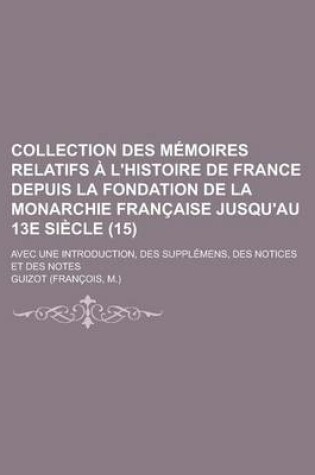 Cover of Collection Des M Moires Relatifs L'Histoire de France Depuis La Fondation de La Monarchie Fran Aise Jusqu'au 13e Si Cle; Avec Une Introduction, Des Su