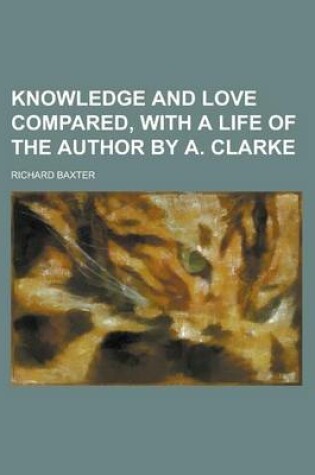 Cover of Knowledge and Love Compared, with a Life of the Author by A. Clarke