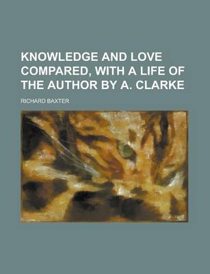 Book cover for Knowledge and Love Compared, with a Life of the Author by A. Clarke