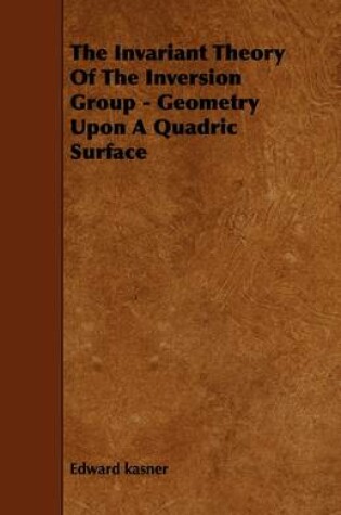 Cover of The Invariant Theory Of The Inversion Group - Geometry Upon A Quadric Surface