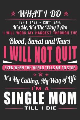 Book cover for What i do isn't easy isn't safe it's me it's the way i am i will work my hardest through the blood sweat and tears i will not quit even when the world