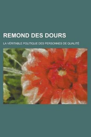 Cover of Remond Des Dours; La Veritable Politique Des Personnes de Qualite