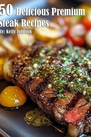 Cover of 50 Delicious Premium Steak Recipes