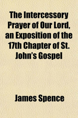 Cover of The Intercessory Prayer of Our Lord, an Exposition of the 17th Chapter of St. John's Gospel