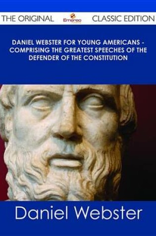 Cover of Daniel Webster for Young Americans - Comprising the Greatest Speeches of the Defender of the Constitution - The Original Classic Edition