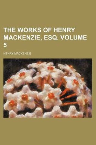 Cover of The Works of Henry MacKenzie, Esq. Volume 5