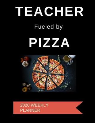 Book cover for Teacher Fueled By Pizza 2020 Weekly Planner