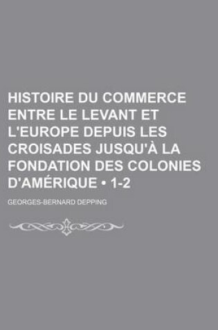 Cover of Histoire Du Commerce Entre Le Levant Et L'Europe Depuis Les Croisades Jusqu'a La Fondation Des Colonies D'Amerique (1-2)