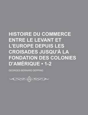 Book cover for Histoire Du Commerce Entre Le Levant Et L'Europe Depuis Les Croisades Jusqu'a La Fondation Des Colonies D'Amerique (1-2)