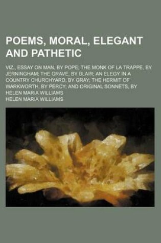 Cover of Poems, Moral, Elegant and Pathetic; Viz., Essay on Man, by Pope the Monk of La Trappe, by Jerningham the Grave, by Blair an Elegy in a Country Churchyard, by Gray the Hermit of Warkworth, by Percy and Original Sonnets, by Helen Maria Williams