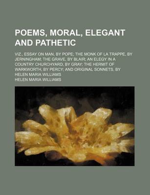 Book cover for Poems, Moral, Elegant and Pathetic; Viz., Essay on Man, by Pope the Monk of La Trappe, by Jerningham the Grave, by Blair an Elegy in a Country Churchyard, by Gray the Hermit of Warkworth, by Percy and Original Sonnets, by Helen Maria Williams