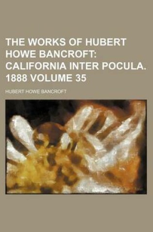 Cover of The Works of Hubert Howe Bancroft Volume 35; California Inter Pocula. 1888