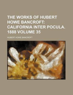 Book cover for The Works of Hubert Howe Bancroft Volume 35; California Inter Pocula. 1888