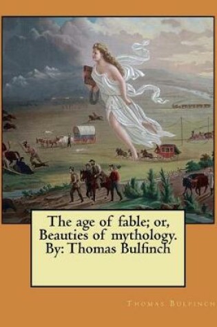 Cover of The age of fable; or, Beauties of mythology. By