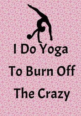 Book cover for I Do Yoga To Burn Off The Crazy