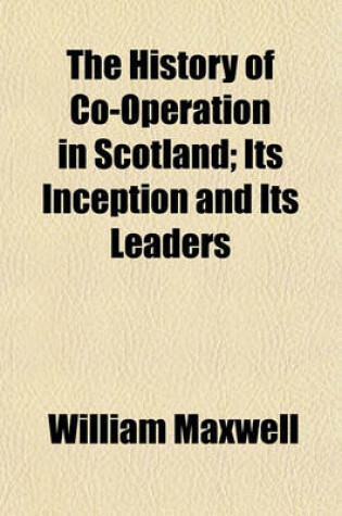 Cover of The History of Co-Operation in Scotland; Its Inception and Its Leaders