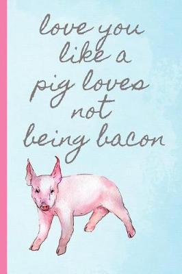 Book cover for Love You Like a Pig Loves Not Being Bacon