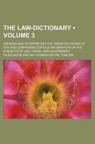 Cover of The Law-Dictionary (Volume 3); Defining and Interpreting the Terms or Words of Art and Comprising Copious Information on the Subjects of Law, Trade, and Government