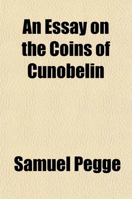 Book cover for An Essay on the Coins of Cunobelin; In an Epistle to the Right Reverend the Lord Bishop of Carlisle