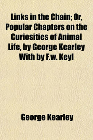 Cover of Links in the Chain; Or, Popular Chapters on the Curiosities of Animal Life, by George Kearley with by F.W. Keyl