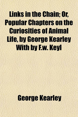 Book cover for Links in the Chain; Or, Popular Chapters on the Curiosities of Animal Life, by George Kearley with by F.W. Keyl