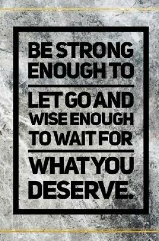 Cover of Be strong enough to let go and wise enough to wait for what you deserve.