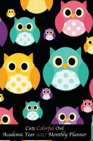 Cover of Cute Colorful Owl Academic Year 2017 Monthly Planner