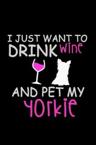 Cover of I Just Want to Drink Wine and Pet my Yorkie