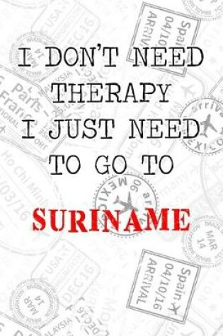 Cover of I Don't Need Therapy I Just Need To Go To Suriname