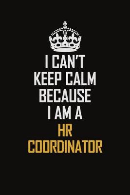 Book cover for I Can't Keep Calm Because I Am A HR Coordinator