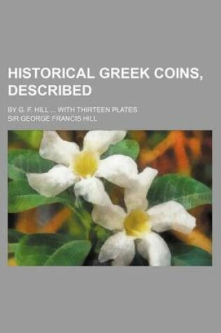 Cover of Historical Greek Coins, Described; By G. F. Hill with Thirteen Plates