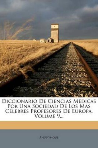 Cover of Diccionario De Ciencias Medicas Por Una Sociedad De Los Mas Celebres Profesores De Europa, Volume 9...