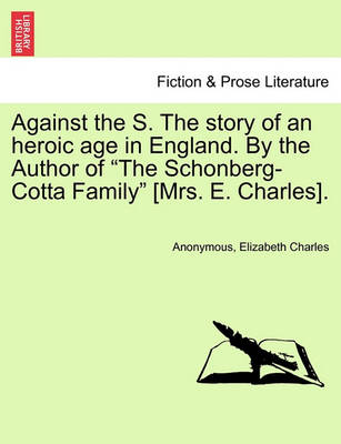 Book cover for Against the S. the Story of an Heroic Age in England. by the Author of "The Schonberg-Cotta Family" [Mrs. E. Charles].
