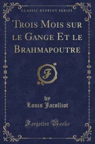 Cover of Trois Mois Sur Le Gange Et Le Brahmapoutre (Classic Reprint)