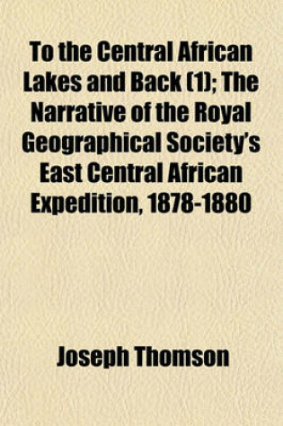 Cover of To the Central African Lakes and Back; The Narrative of the Royal Geographical Society's East Central African Expedition, 1878-1880 Volume 1
