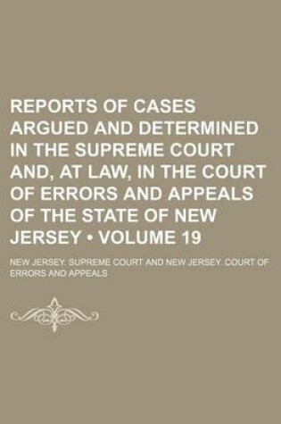 Cover of Reports of Cases Argued and Determined in the Supreme Court And, at Law, in the Court of Errors and Appeals of the State of New Jersey (Volume 19)