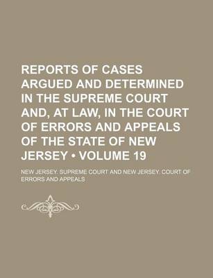 Book cover for Reports of Cases Argued and Determined in the Supreme Court And, at Law, in the Court of Errors and Appeals of the State of New Jersey (Volume 19)