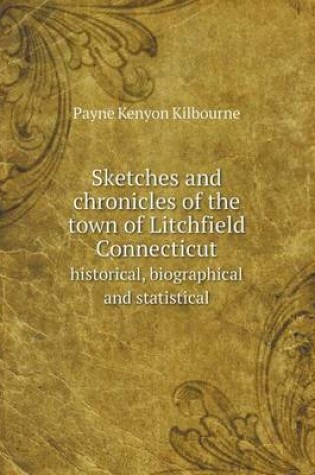 Cover of Sketches and Chronicles of the Town of Litchfield Connecticut Historical, Biographical and Statistical